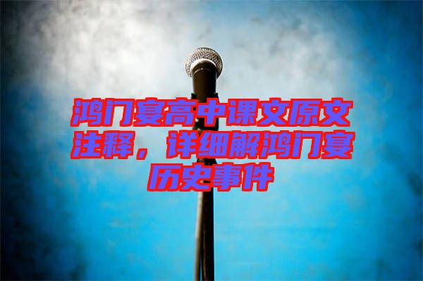 鴻門宴高中課文原文注釋，詳細解鴻門宴歷史事件