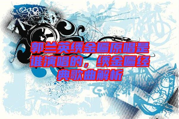 郭蘭英繡金匾原唱是誰演唱的，繡金匾經(jīng)典歌曲解析