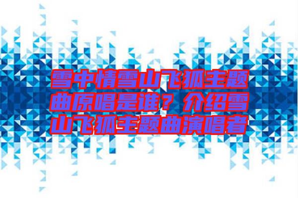 雪中情雪山飛狐主題曲原唱是誰？介紹雪山飛狐主題曲演唱者