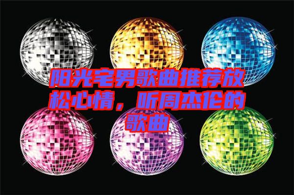 陽(yáng)光宅男歌曲推薦放松心情，聽(tīng)周杰倫的歌曲