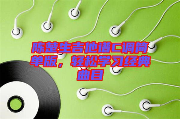 陳楚生吉他譜C調(diào)簡單版，輕松學習經(jīng)典曲目