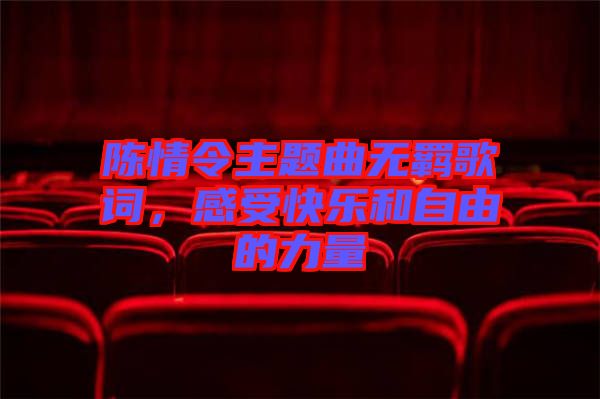 陳情令主題曲無(wú)羈歌詞，感受快樂(lè)和自由的力量