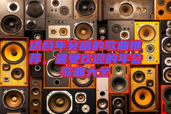 適合年會(huì)唱的歌曲推薦，最受歡迎的年會(huì)歌曲大全