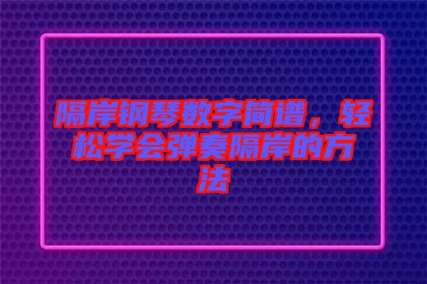 隔岸鋼琴數(shù)字簡譜，輕松學(xué)會(huì)彈奏隔岸的方法