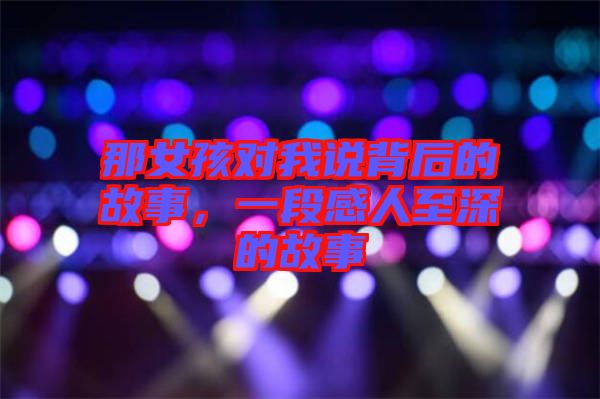 那女孩對(duì)我說(shuō)背后的故事，一段感人至深的故事