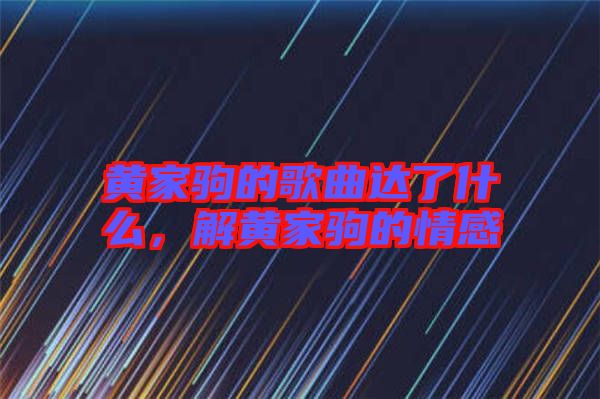 黃家駒的歌曲達(dá)了什么，解黃家駒的情感