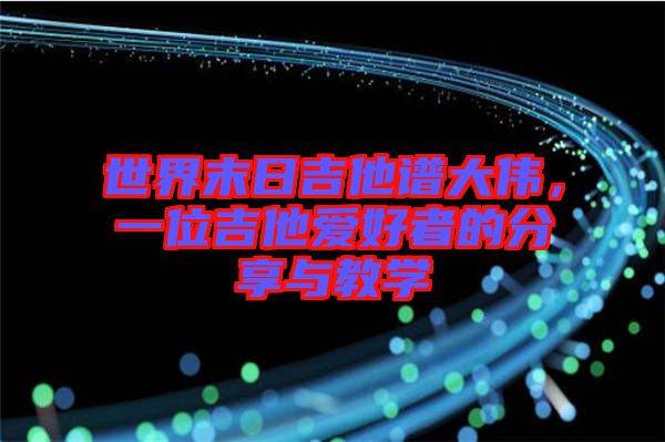 世界末日吉他譜大偉，一位吉他愛好者的分享與教學(xué)
