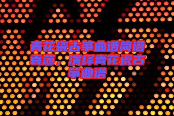 青花瓷古箏曲譜簡(jiǎn)譜袁莎，演繹青花瓷古箏曲譜