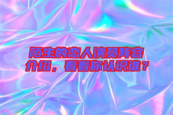 陌生的戀人演員陣容介紹，看看你認(rèn)識誰？