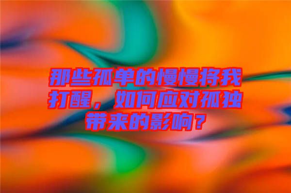 那些孤單的慢慢將我打醒，如何應(yīng)對孤獨(dú)帶來的影響？