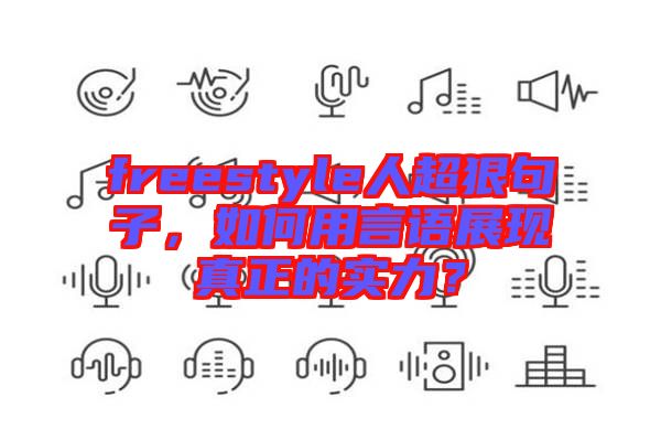 freestyle人超狠句子，如何用言語展現(xiàn)真正的實(shí)力？