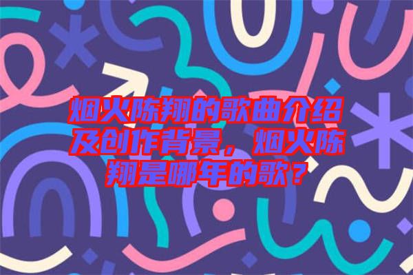 煙火陳翔的歌曲介紹及創(chuàng)作背景，煙火陳翔是哪年的歌？