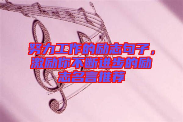 努力工作的勵志句子，激勵你不斷進步的勵志名言推薦