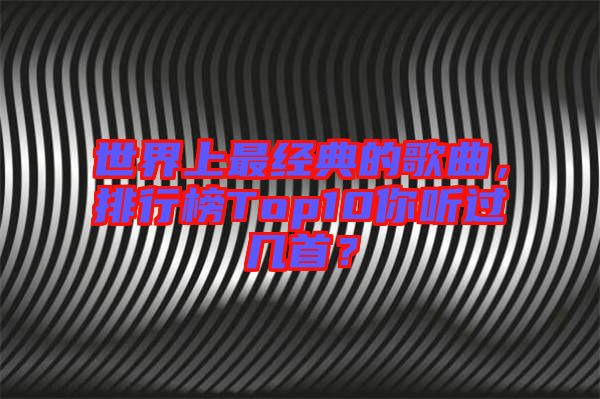 世界上最經(jīng)典的歌曲，排行榜Top10你聽過幾首？