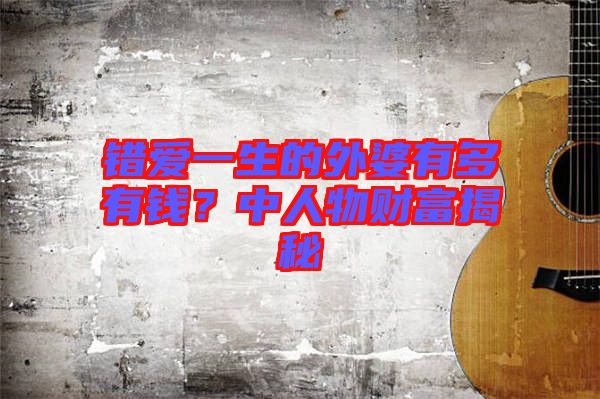 錯(cuò)愛(ài)一生的外婆有多有錢(qián)？中人物財(cái)富揭秘
