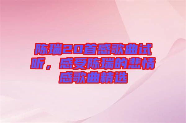 陳瑞20首感歌曲試聽，感受陳瑞的悲情感歌曲精選