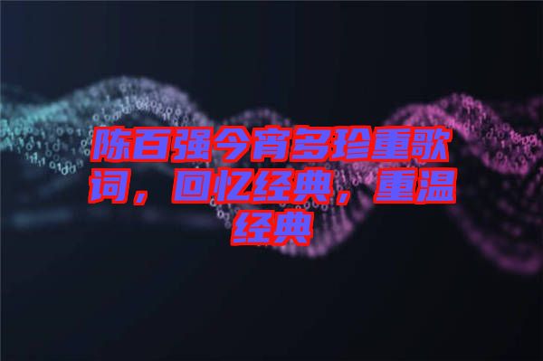 陳百?gòu)?qiáng)今宵多珍重歌詞，回憶經(jīng)典，重溫經(jīng)典