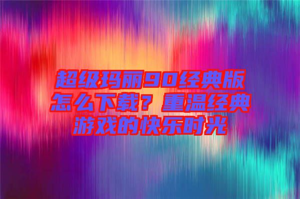 超級瑪麗90經(jīng)典版怎么下載？重溫經(jīng)典游戲的快樂時光
