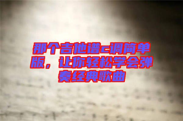 那個吉他譜c調簡單版，讓你輕松學會彈奏經(jīng)典歌曲