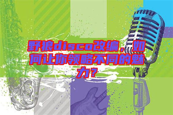 野狼disco改編，如何讓你領(lǐng)略不同的魅力？