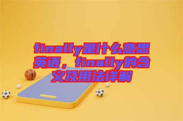 finally是什么意思英語，finally的含義及用法詳解