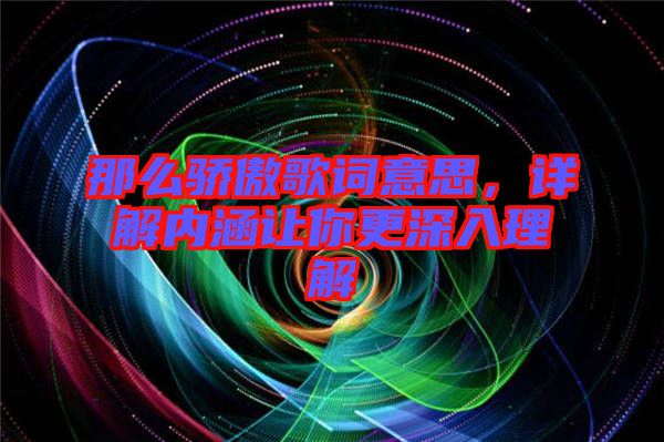 那么驕傲歌詞意思，詳解內(nèi)涵讓你更深入理解