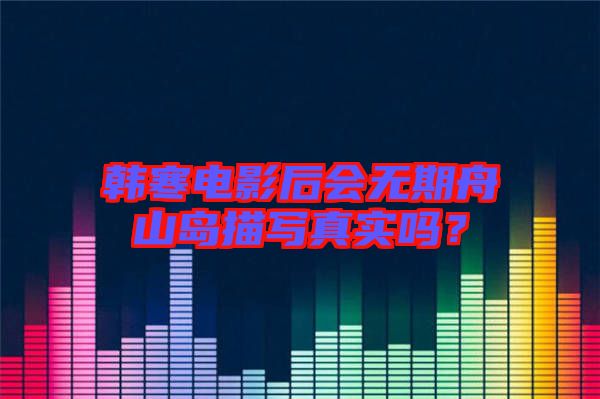 韓寒電影后會(huì)無期舟山島描寫真實(shí)嗎？