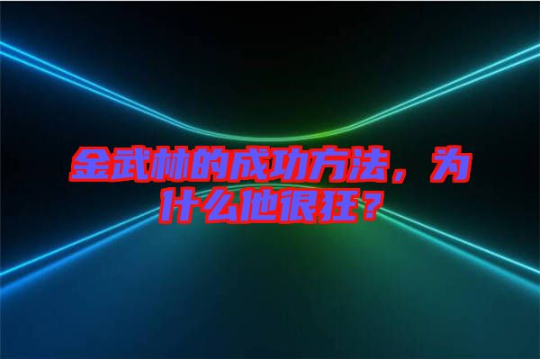 金武林的成功方法，為什么他很狂？
