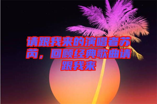 請跟我來的演唱者蘇芮，回顧經(jīng)典歌曲請跟我來
