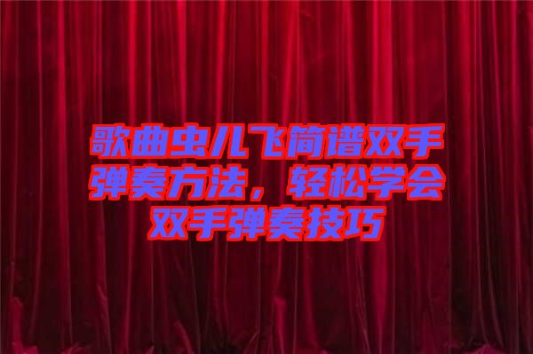 歌曲蟲兒飛簡譜雙手彈奏方法，輕松學(xué)會雙手彈奏技巧