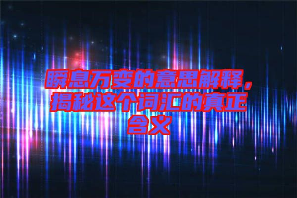 瞬息萬變的意思解釋，揭秘這個詞匯的真正含義
