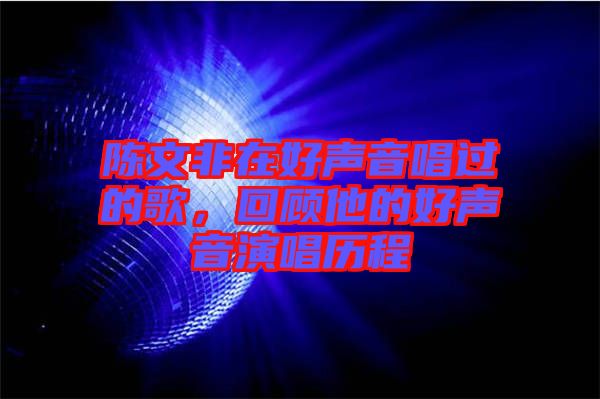 陳文非在好聲音唱過的歌，回顧他的好聲音演唱歷程