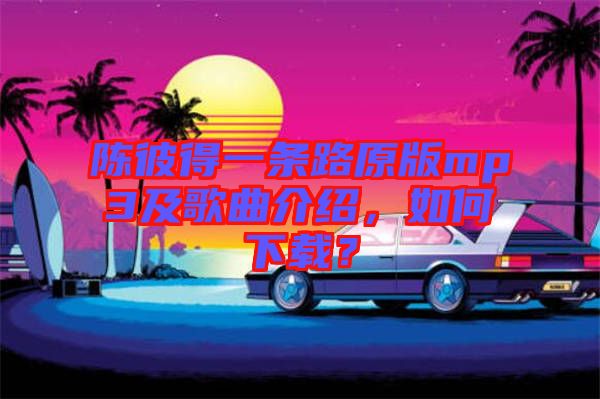 陳彼得一條路原版mp3及歌曲介紹，如何下載？