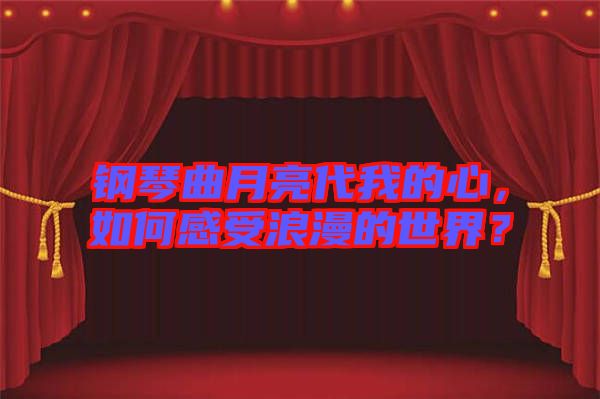 鋼琴曲月亮代我的心，如何感受浪漫的世界？