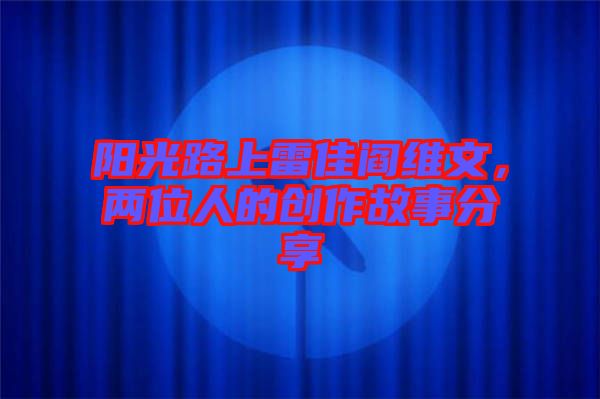 陽(yáng)光路上雷佳閻維文，兩位人的創(chuàng)作故事分享