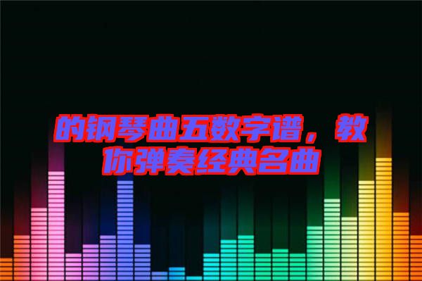 的鋼琴曲五數(shù)字譜，教你彈奏經(jīng)典名曲