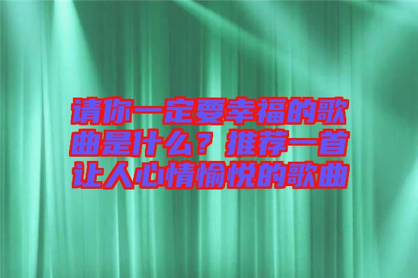 請你一定要幸福的歌曲是什么？推薦一首讓人心情愉悅的歌曲