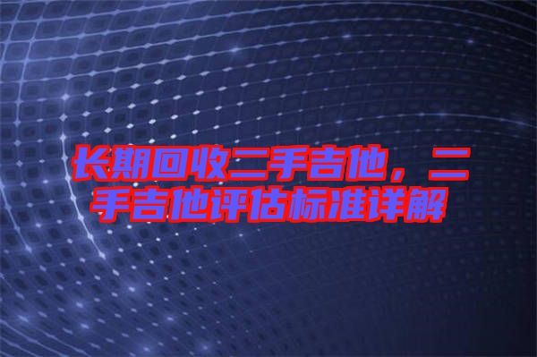 長期回收二手吉他，二手吉他評估標(biāo)準(zhǔn)詳解