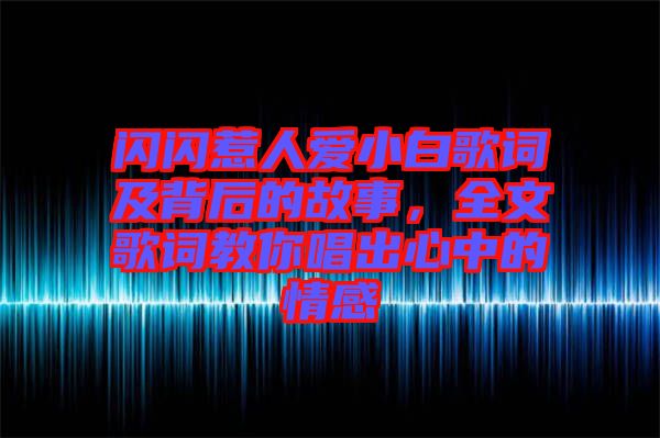 閃閃惹人愛小白歌詞及背后的故事，全文歌詞教你唱出心中的情感