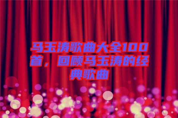 馬玉濤歌曲大全100首，回顧馬玉濤的經(jīng)典歌曲
