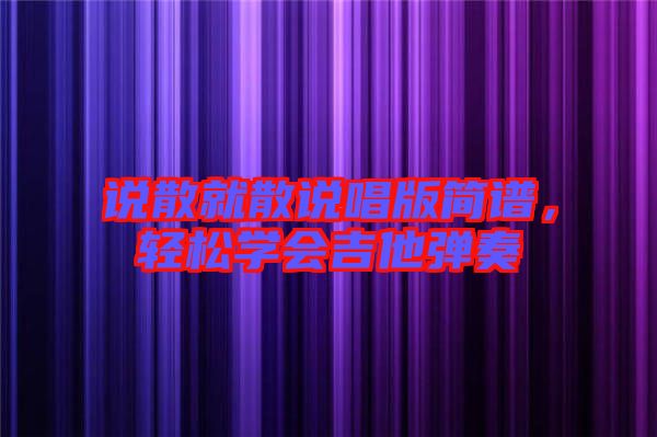 說散就散說唱版簡譜，輕松學(xué)會吉他彈奏