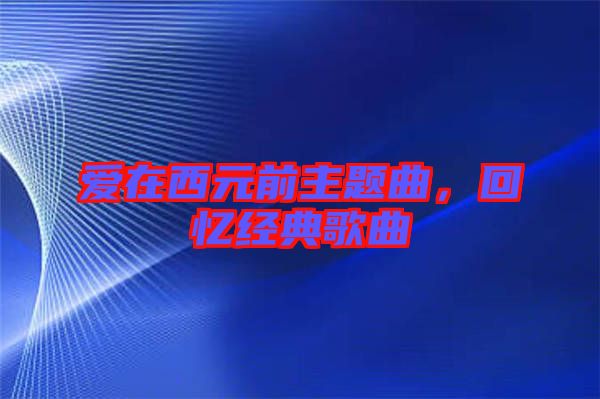 愛(ài)在西元前主題曲，回憶經(jīng)典歌曲