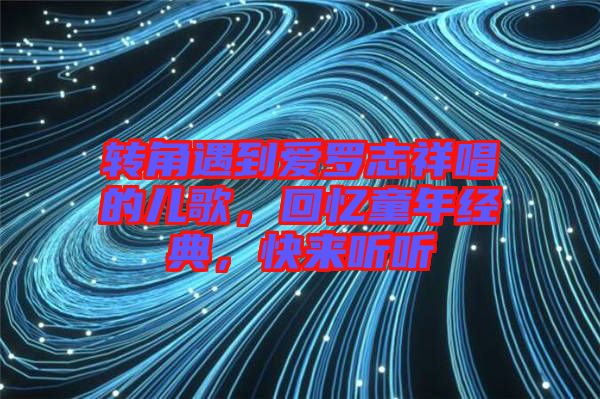 轉(zhuǎn)角遇到愛羅志祥唱的兒歌，回憶童年經(jīng)典，快來聽聽