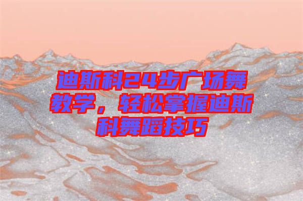 迪斯科24步廣場舞教學(xué)，輕松掌握迪斯科舞蹈技巧