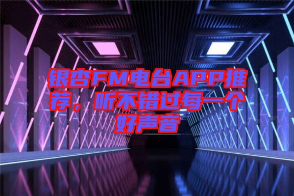 銀杏FM電臺APP推薦，聽不錯過每一個好聲音