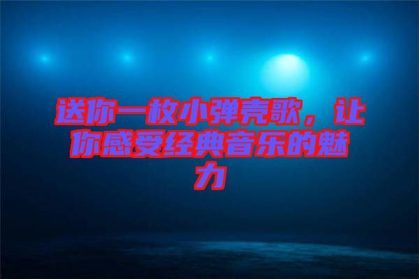 送你一枚小彈殼歌，讓你感受經(jīng)典音樂的魅力