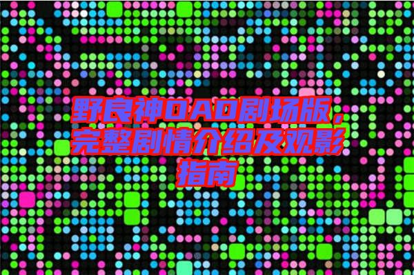野良神OAD劇場(chǎng)版，完整劇情介紹及觀影指南
