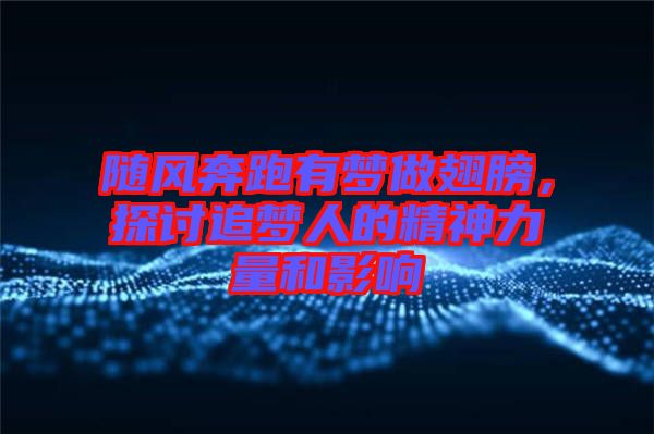 隨風奔跑有夢做翅膀，探討追夢人的精神力量和影響