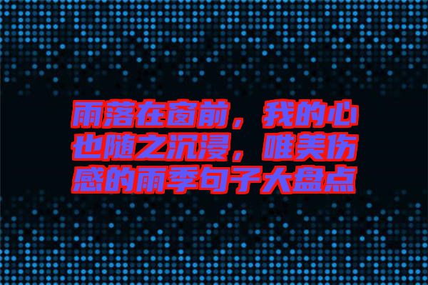 雨落在窗前，我的心也隨之沉浸，唯美傷感的雨季句子大盤點(diǎn)