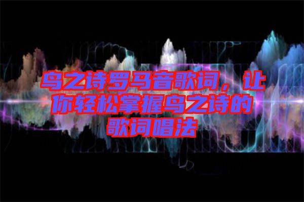 鳥之詩羅馬音歌詞，讓你輕松掌握鳥之詩的歌詞唱法